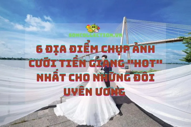 6 địa điểm chụp ảnh cưới Tiền Giang "hot" nhất cho những đôi uyên ương
