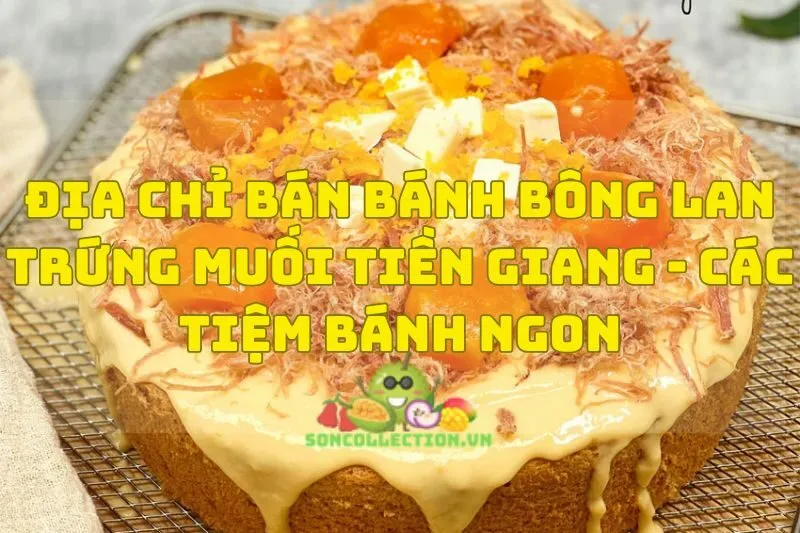 Địa chỉ bán bánh bông lan trứng muối Tiền Giang - Các tiệm bánh ngon