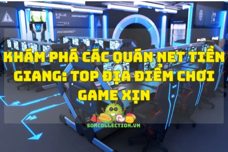 Khám Phá Các Quán Net Tiền Giang: Top Địa Điểm Chơi Game Xịn