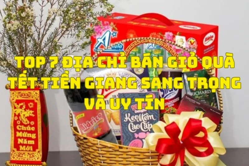 Top 7 Địa Chỉ Bán Giỏ Quà Tết Tiền Giang Sang Trọng Và Uy Tín